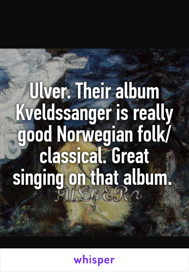 Ulver. Their album Kveldssanger is really good Norwegian folk/ classical. Great singing on that album. 