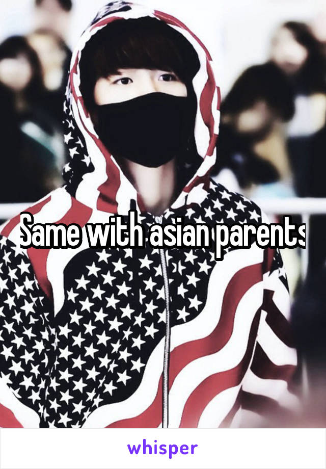 Same with asian parents