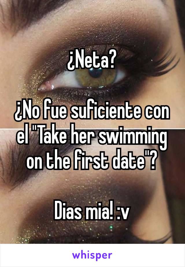 ¿Neta?

¿No fue suficiente con el "Take her swimming on the first date"?

Dias mia! :v