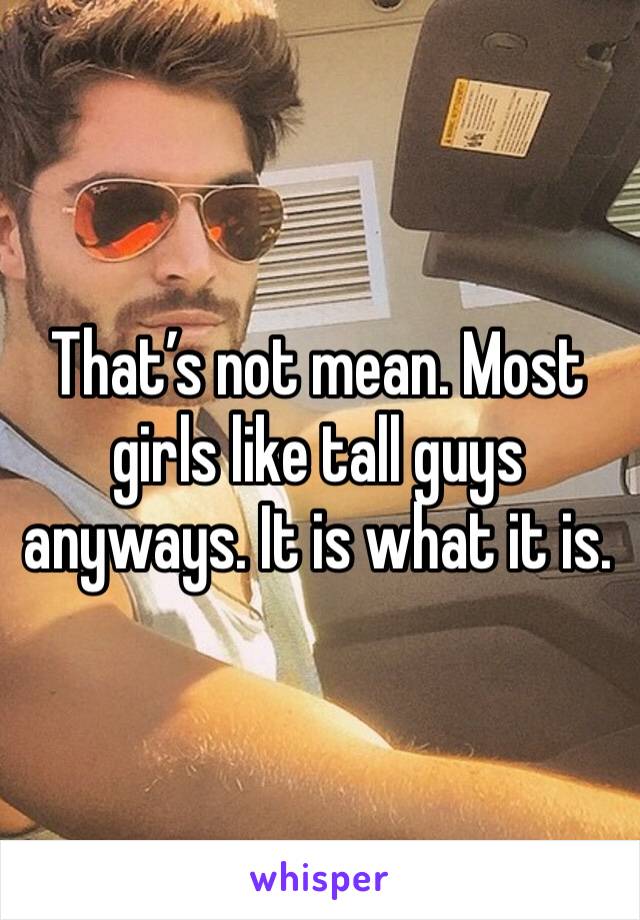 That’s not mean. Most girls like tall guys anyways. It is what it is.