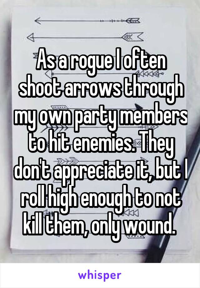 As a rogue I often shoot arrows through my own party members to hit enemies. They don't appreciate it, but I roll high enough to not kill them, only wound. 