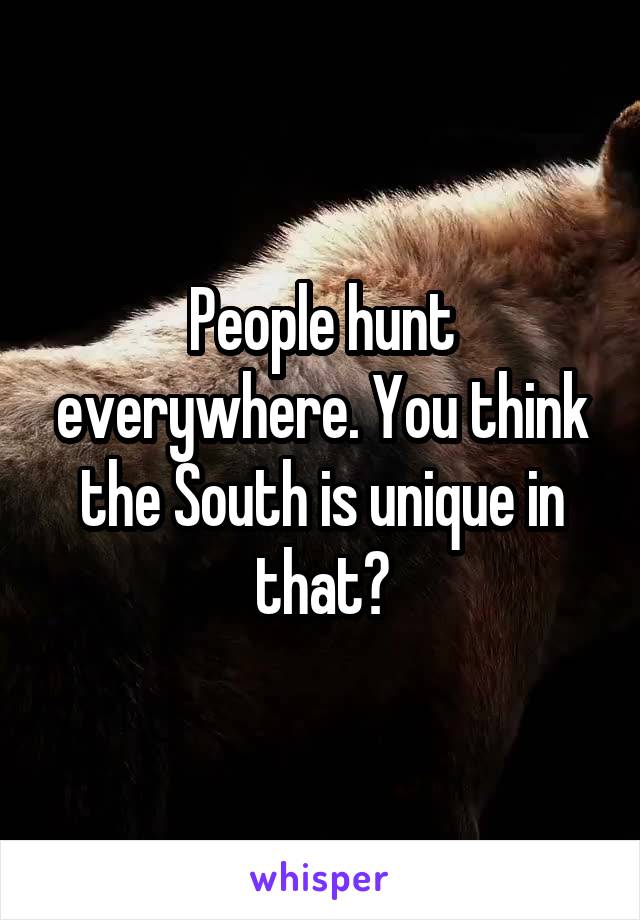 People hunt everywhere. You think the South is unique in that?