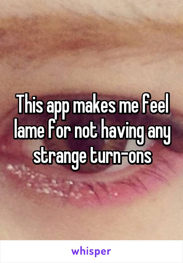 This app makes me feel lame for not having any strange turn-ons