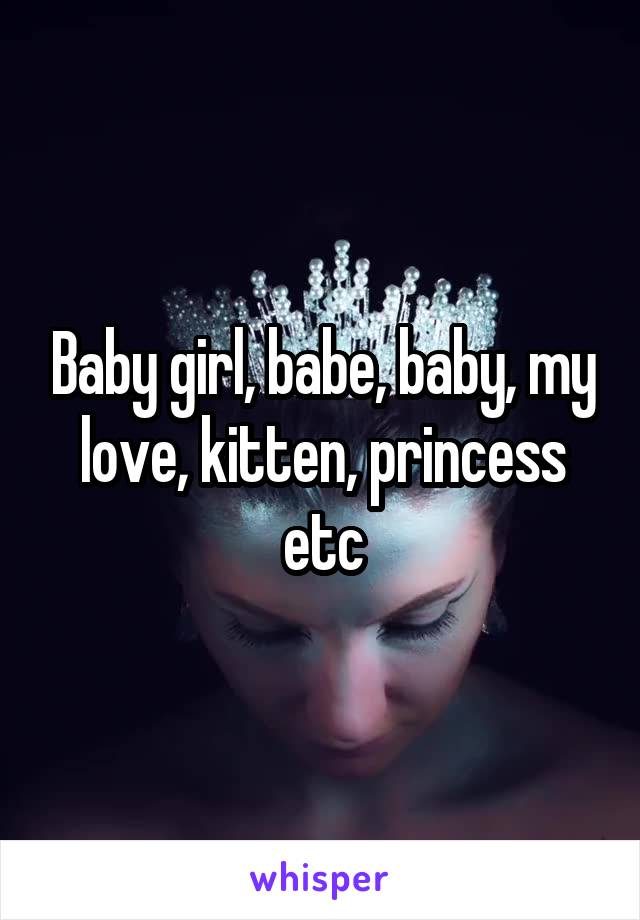 Baby girl, babe, baby, my love, kitten, princess etc