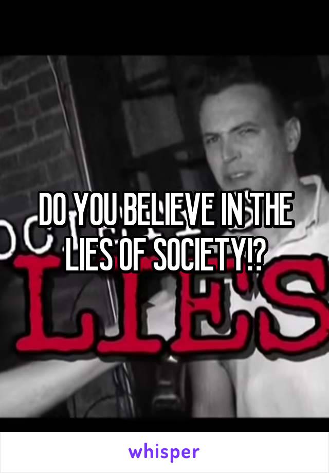 DO YOU BELIEVE IN THE LIES OF SOCIETY!?