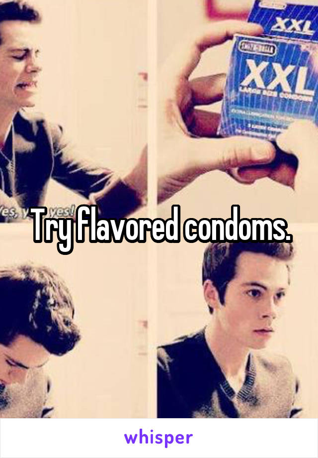 Try flavored condoms.