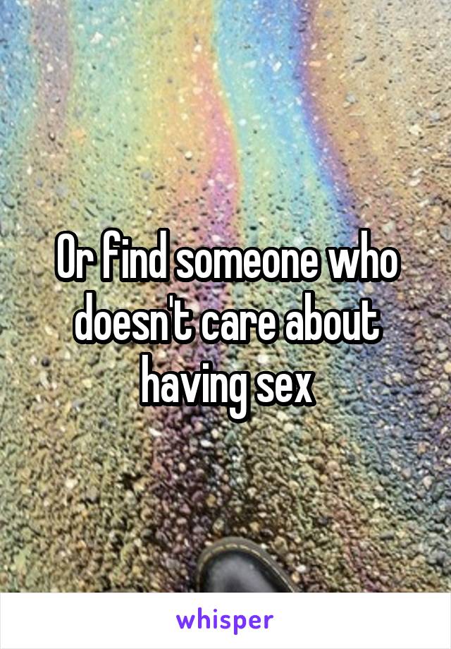 Or find someone who doesn't care about having sex