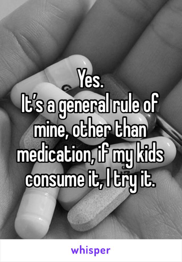 Yes. 
It’s a general rule of mine, other than medication, if my kids consume it, I try it.