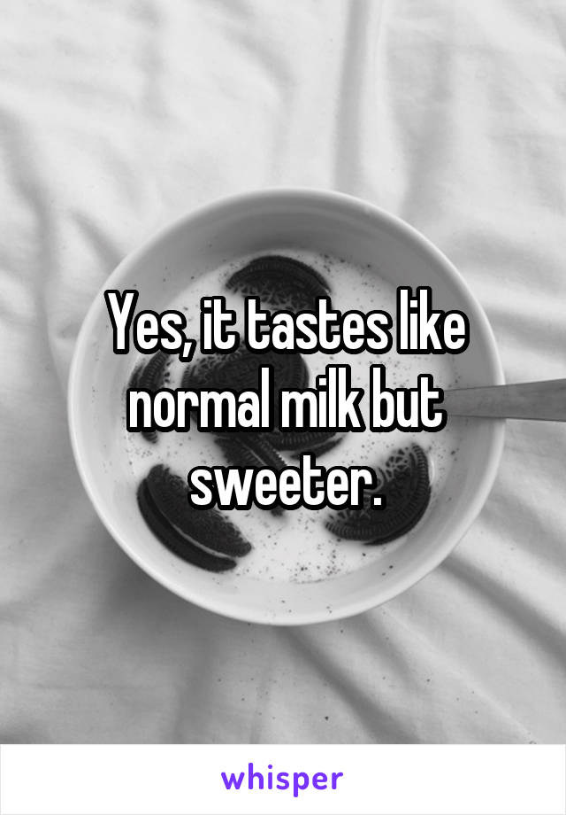 Yes, it tastes like normal milk but sweeter.