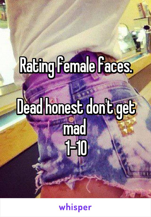 Rating female faces.

Dead honest don't get mad 
1-10