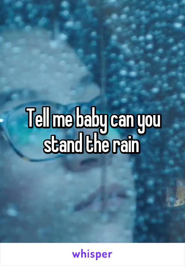 Tell me baby can you stand the rain 