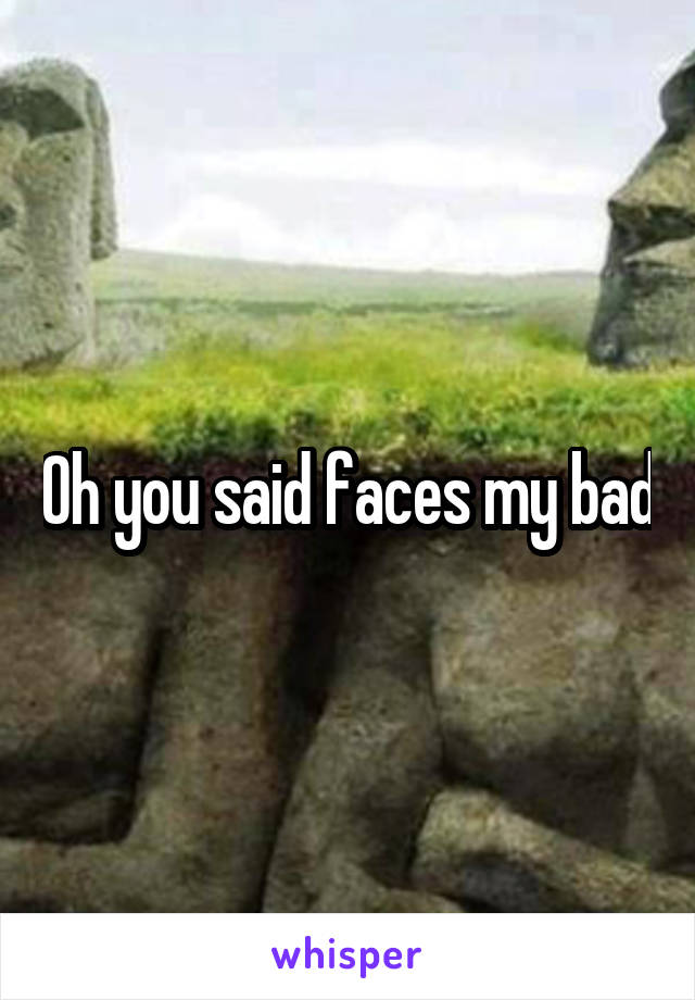 Oh you said faces my bad