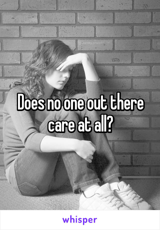 Does no one out there care at all?
