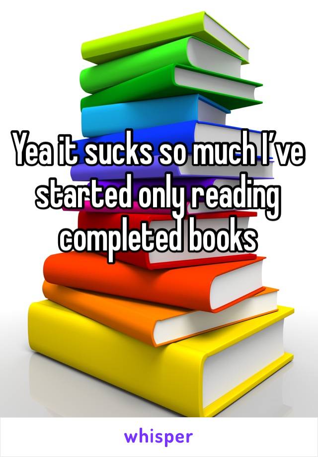 Yea it sucks so much I’ve started only reading completed books