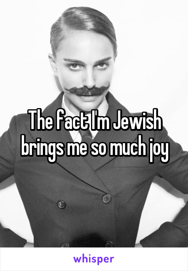 The fact I'm Jewish brings me so much joy