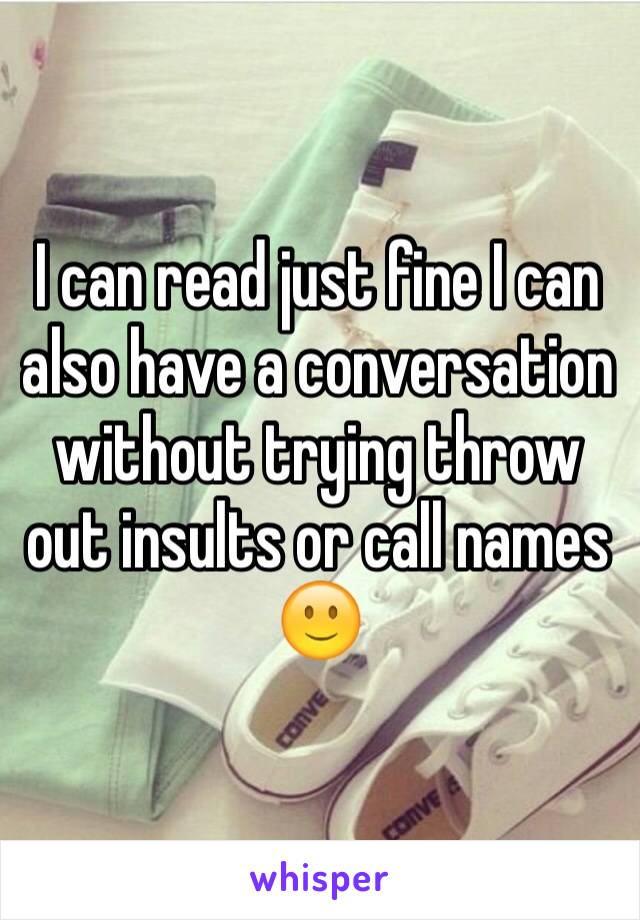 I can read just fine I can also have a conversation without trying throw out insults or call names 🙂