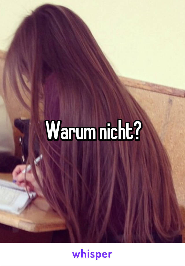 Warum nicht?