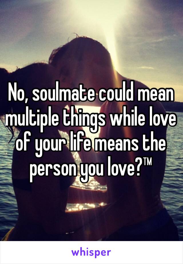 No, soulmate could mean multiple things while love of your life means the person you love?™