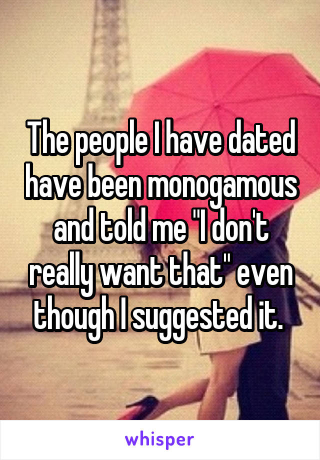 The people I have dated have been monogamous and told me "I don't really want that" even though I suggested it. 