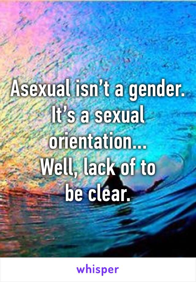 Asexual isn’t a gender. It’s a sexual orientation...
Well, lack of to be clear.