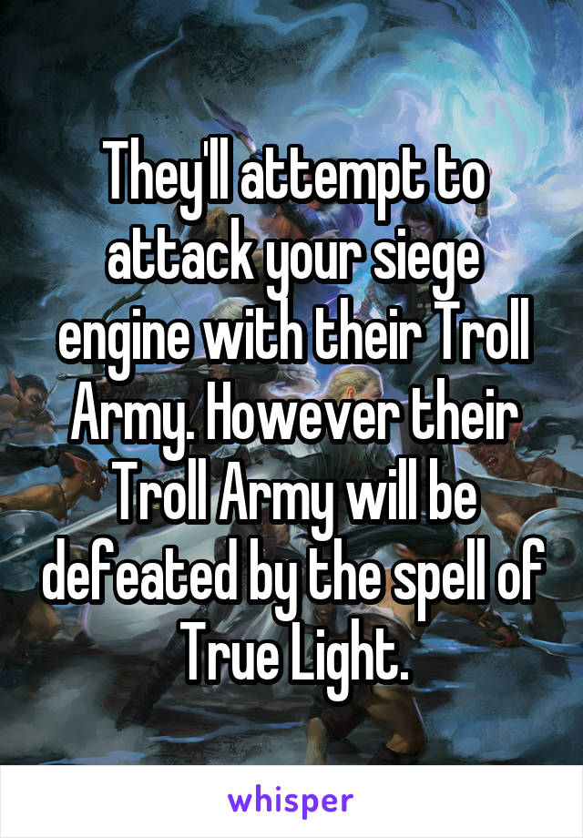 They'll attempt to attack your siege engine with their Troll Army. However their Troll Army will be defeated by the spell of True Light.