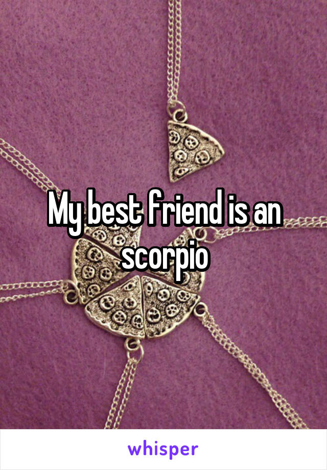 My best friend is an scorpio