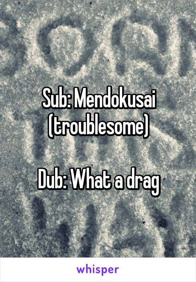 Sub: Mendokusai (troublesome)

Dub: What a drag