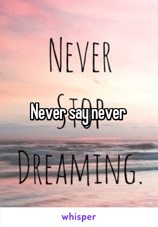 Never say never 