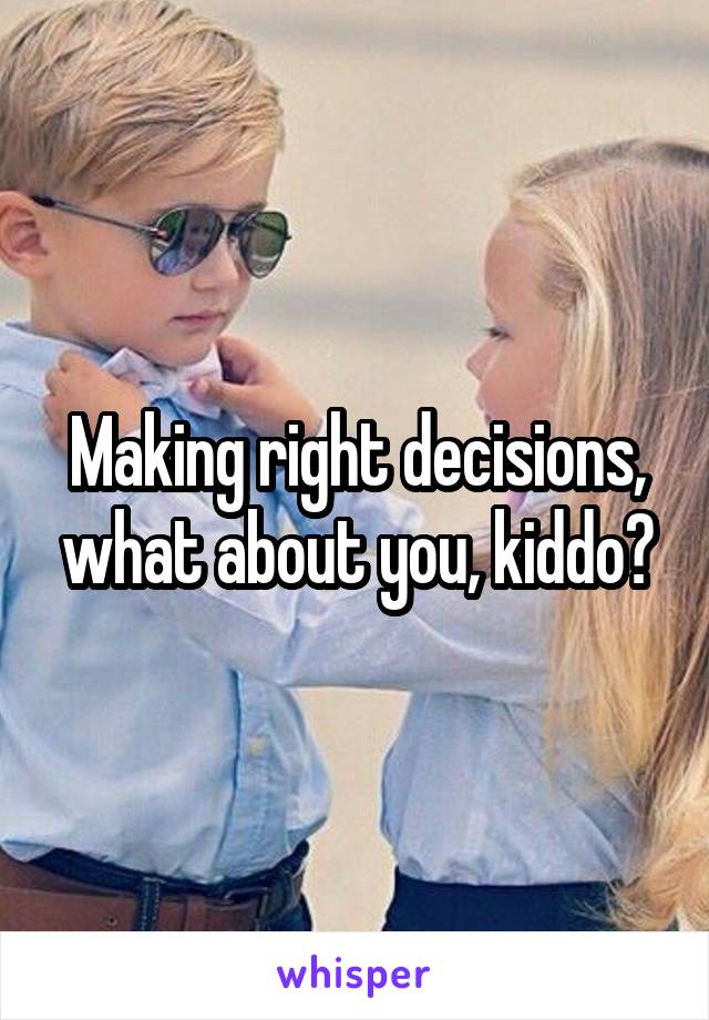 Making right decisions, what about you, kiddo?