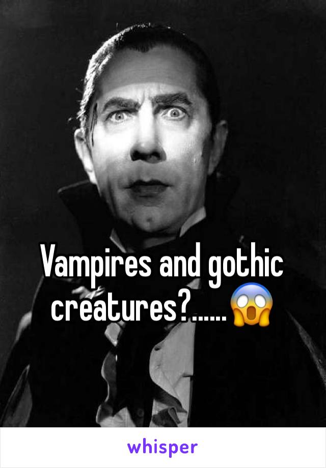 Vampires and gothic creatures?......😱