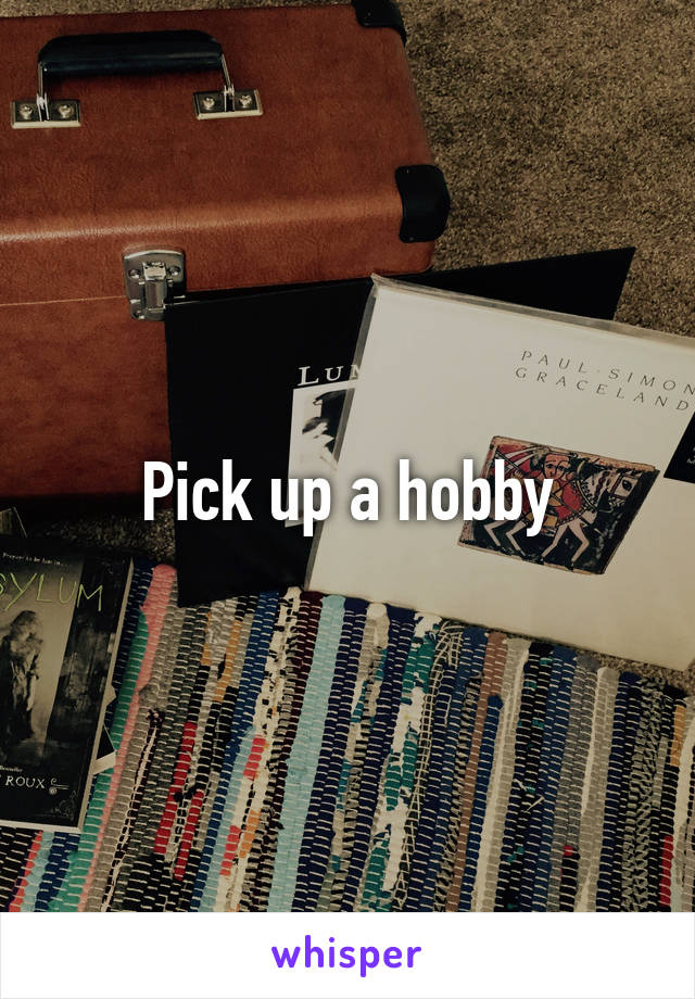 Pick up a hobby