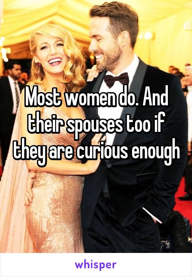 Most women do. And their spouses too if they are curious enough 