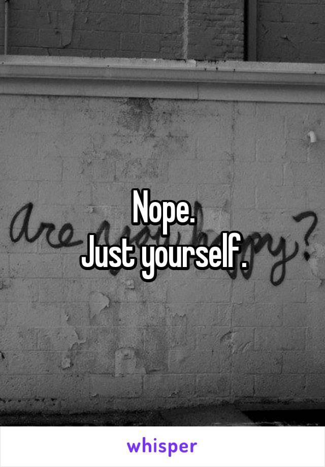 Nope.
Just yourself.