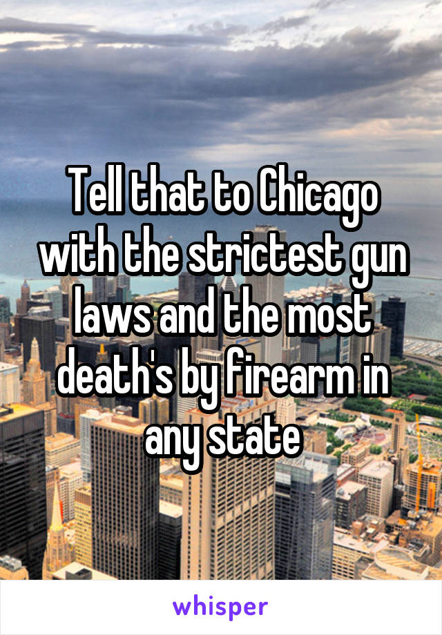 Tell that to Chicago with the strictest gun laws and the most death's by firearm in any state