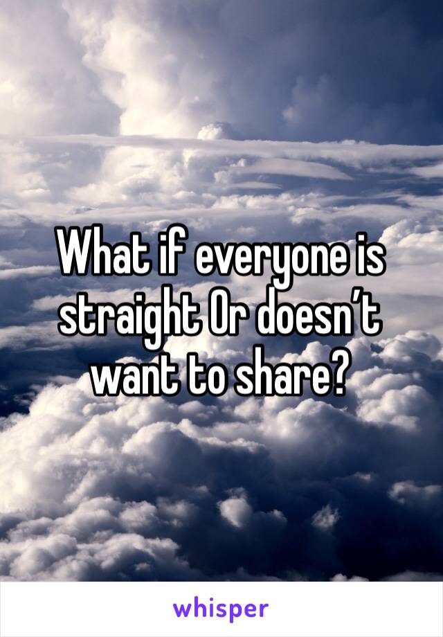 What if everyone is straight Or doesn’t want to share? 