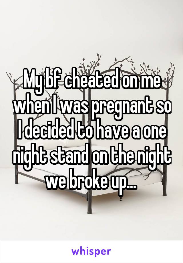 My bf cheated on me when I was pregnant so I decided to have a one night stand on the night we broke up... 