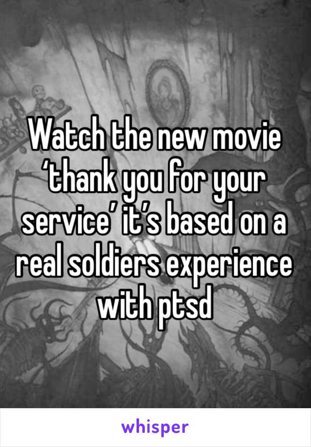 Watch the new movie ‘thank you for your service’ it’s based on a real soldiers experience with ptsd 