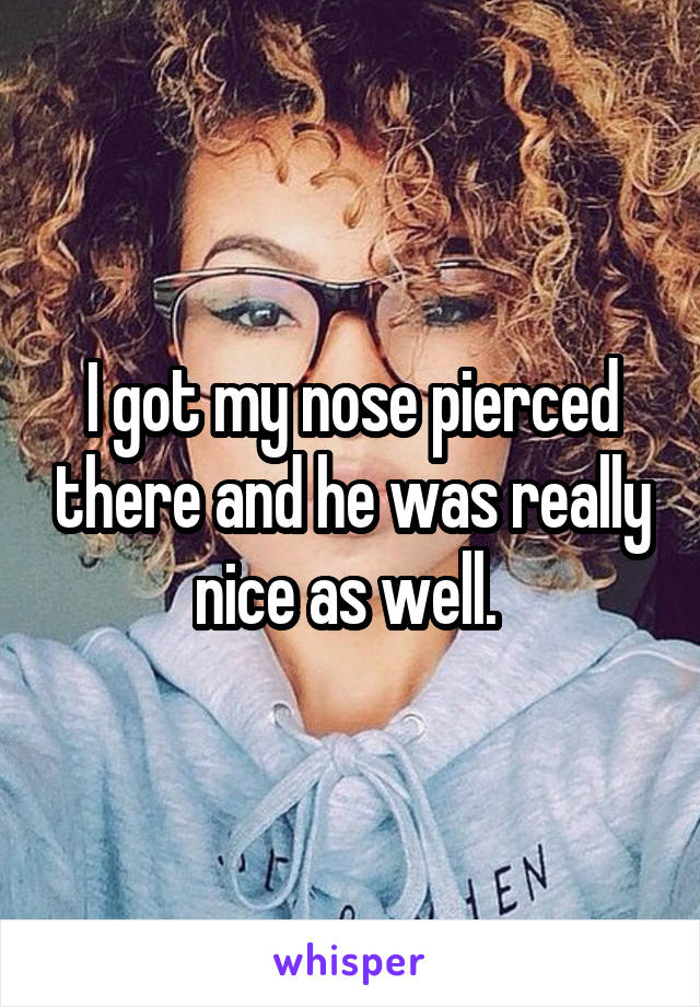 I got my nose pierced there and he was really nice as well. 