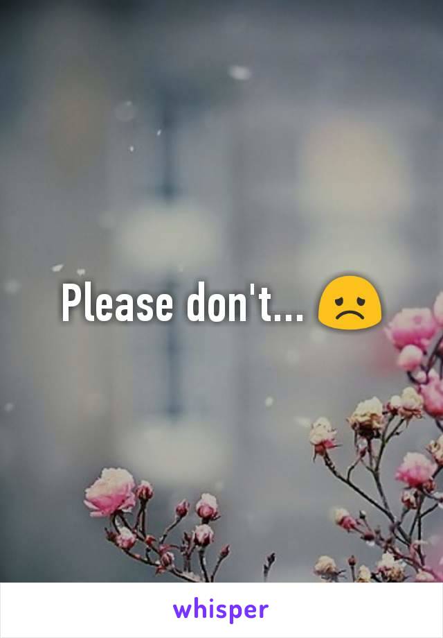 Please don't... 😞