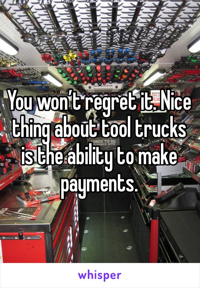 You won’t regret it. Nice thing about tool trucks is the ability to make payments. 