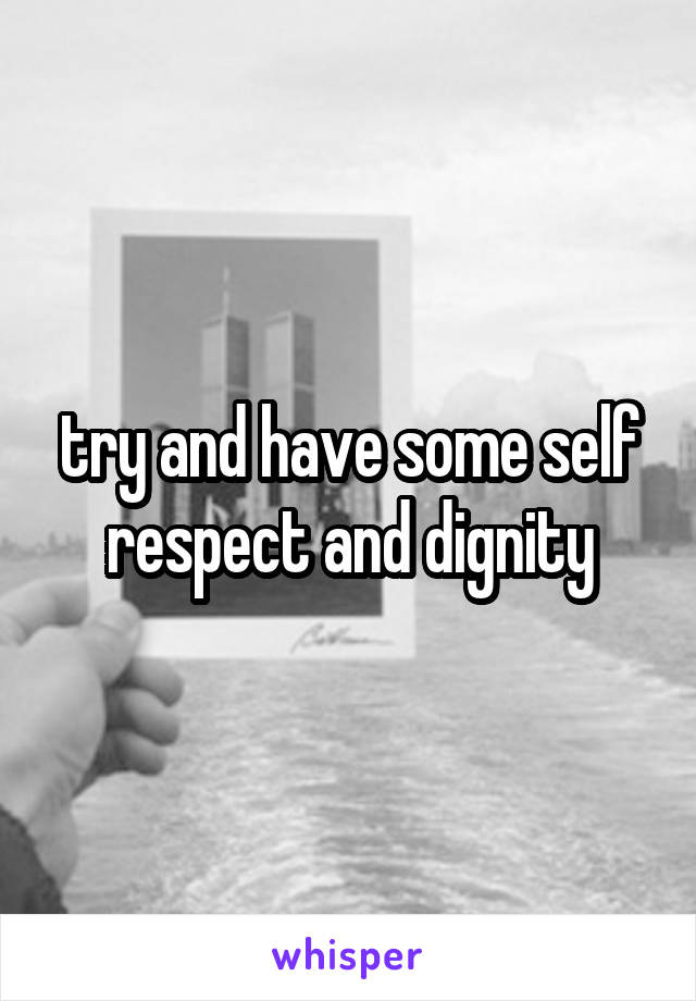 try and have some self respect and dignity