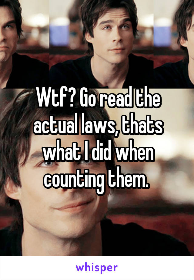 Wtf? Go read the actual laws, thats what I did when counting them. 