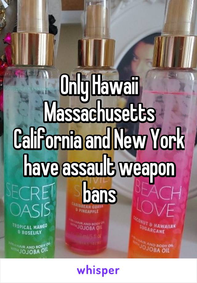 Only Hawaii Massachusetts California and New York have assault weapon bans