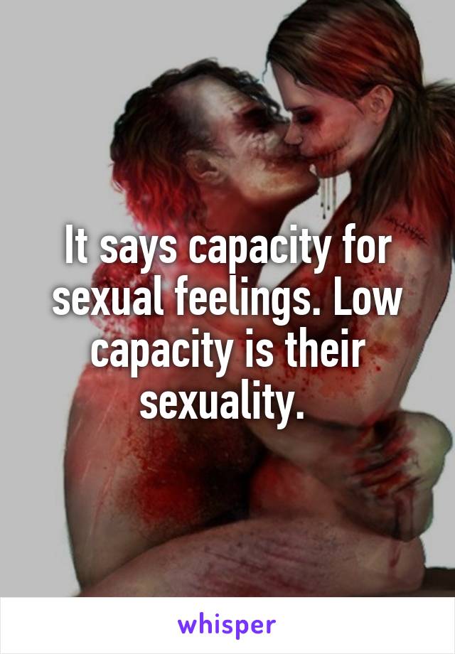 It says capacity for sexual feelings. Low capacity is their sexuality. 