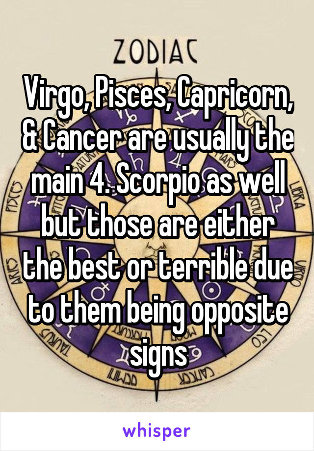 Virgo, Pisces, Capricorn, & Cancer are usually the main 4. Scorpio as well but those are either the best or terrible due to them being opposite signs