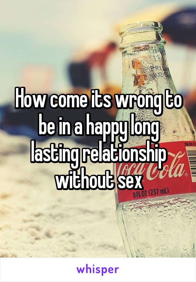 How come its wrong to be in a happy long lasting relationship without sex