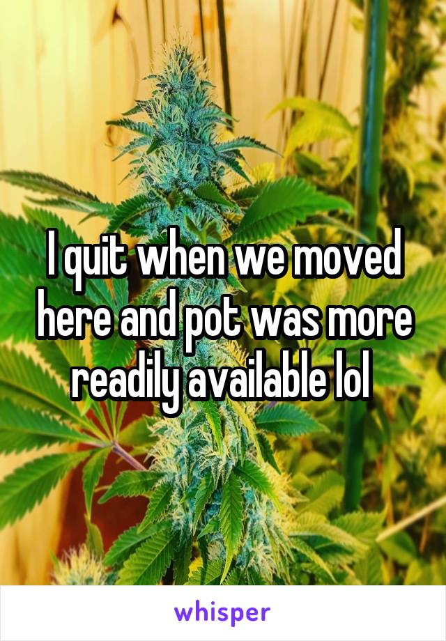 I quit when we moved here and pot was more readily available lol 
