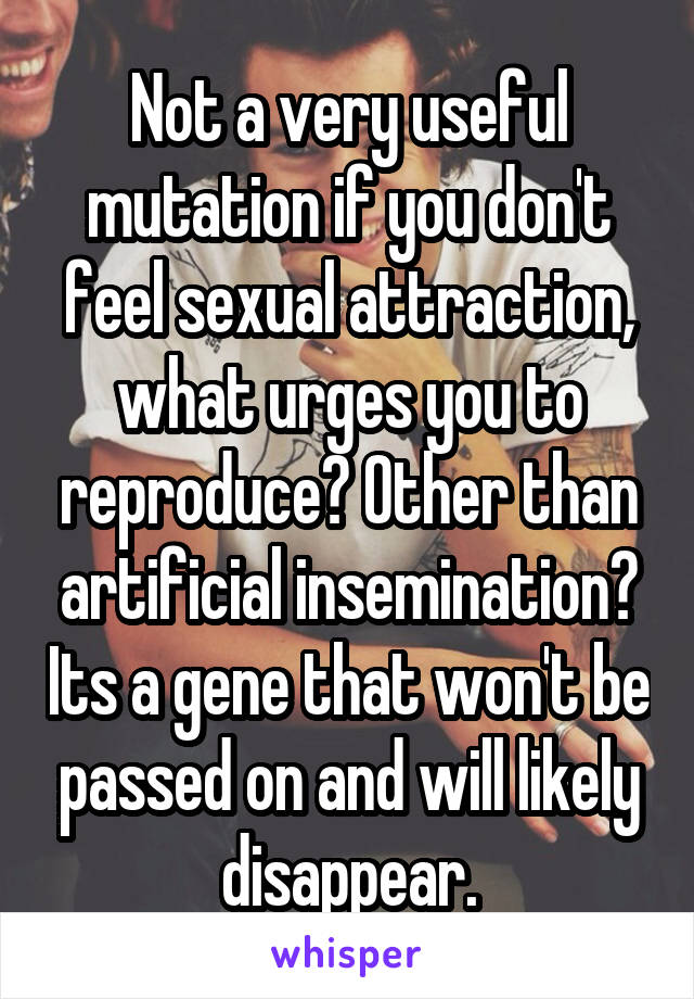 Not a very useful mutation if you don't feel sexual attraction, what urges you to reproduce? Other than artificial insemination? Its a gene that won't be passed on and will likely disappear.