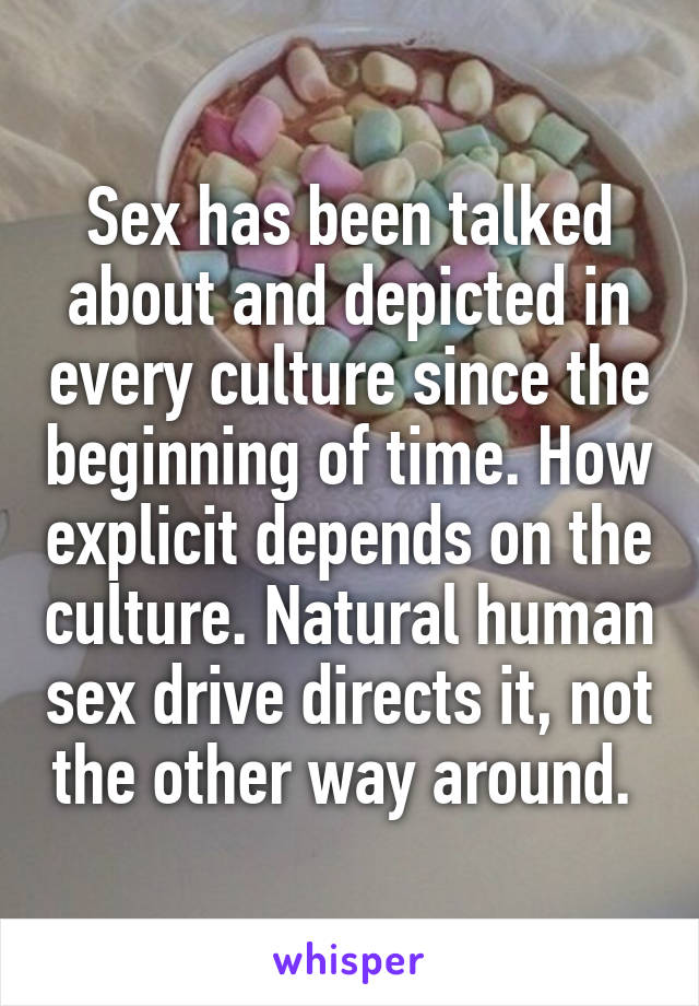 Sex has been talked about and depicted in every culture since the beginning of time. How explicit depends on the culture. Natural human sex drive directs it, not the other way around. 