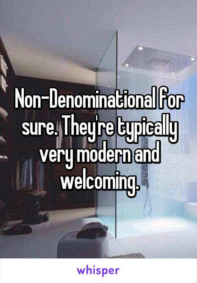 Non-Denominational for sure. They're typically very modern and welcoming.